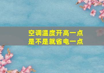 空调温度开高一点是不是就省电一点