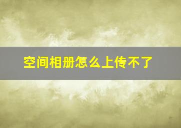 空间相册怎么上传不了