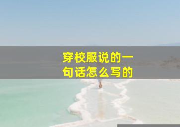 穿校服说的一句话怎么写的