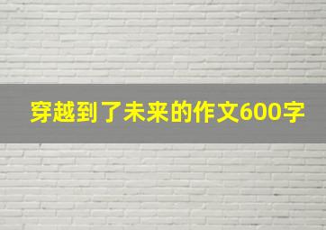 穿越到了未来的作文600字