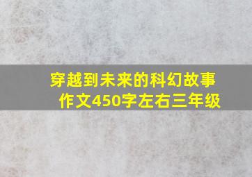 穿越到未来的科幻故事作文450字左右三年级