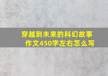 穿越到未来的科幻故事作文450字左右怎么写