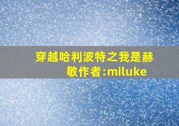 穿越哈利波特之我是赫敏作者:miluke