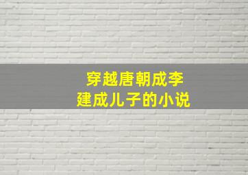 穿越唐朝成李建成儿子的小说