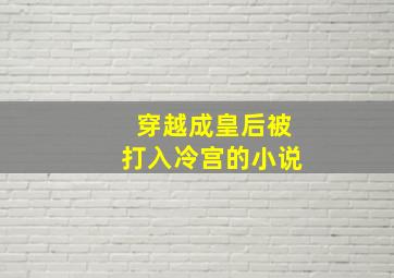 穿越成皇后被打入冷宫的小说