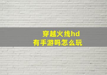 穿越火线hd有手游吗怎么玩