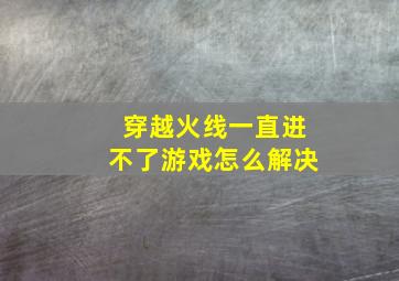 穿越火线一直进不了游戏怎么解决