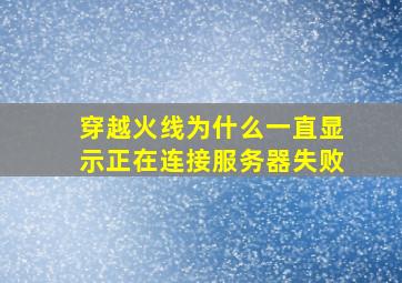 穿越火线为什么一直显示正在连接服务器失败