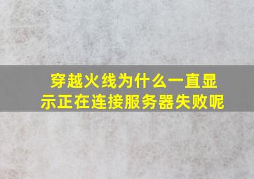 穿越火线为什么一直显示正在连接服务器失败呢