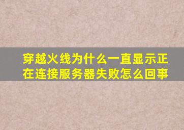 穿越火线为什么一直显示正在连接服务器失败怎么回事