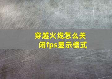 穿越火线怎么关闭fps显示模式