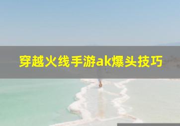 穿越火线手游ak爆头技巧