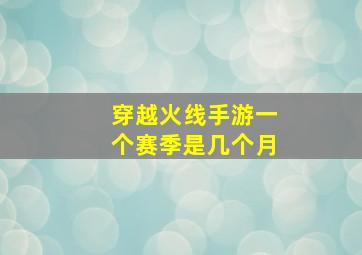 穿越火线手游一个赛季是几个月