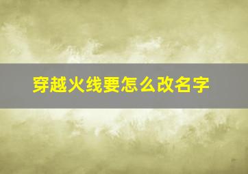 穿越火线要怎么改名字