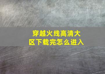 穿越火线高清大区下载完怎么进入