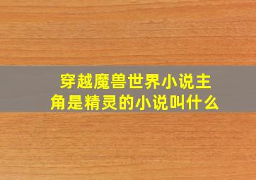 穿越魔兽世界小说主角是精灵的小说叫什么