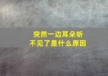 突然一边耳朵听不见了是什么原因