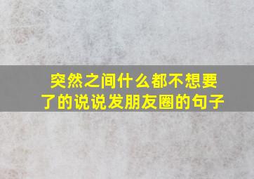 突然之间什么都不想要了的说说发朋友圈的句子