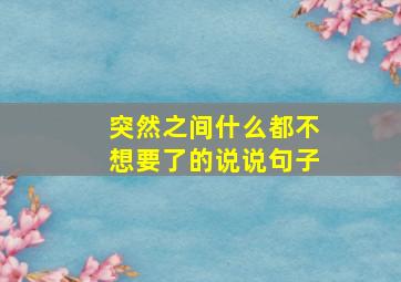 突然之间什么都不想要了的说说句子