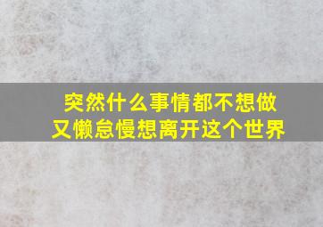 突然什么事情都不想做又懒怠慢想离开这个世界