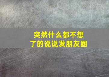 突然什么都不想了的说说发朋友圈