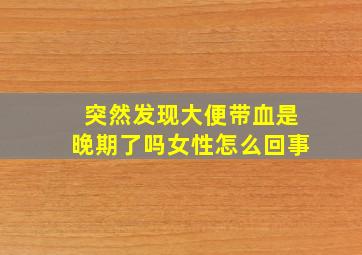 突然发现大便带血是晚期了吗女性怎么回事