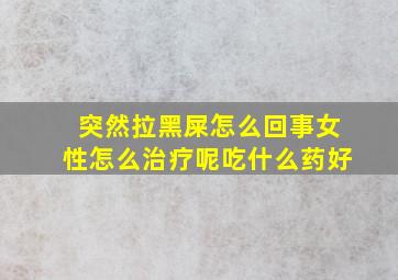 突然拉黑屎怎么回事女性怎么治疗呢吃什么药好