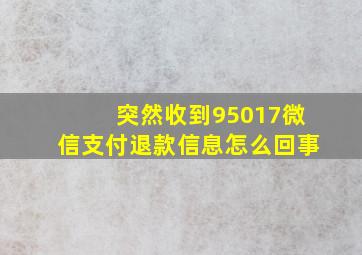 突然收到95017微信支付退款信息怎么回事