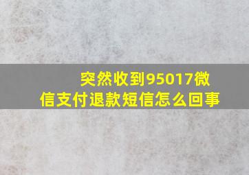 突然收到95017微信支付退款短信怎么回事