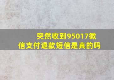 突然收到95017微信支付退款短信是真的吗