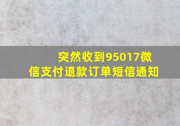 突然收到95017微信支付退款订单短信通知