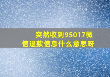 突然收到95017微信退款信息什么意思呀