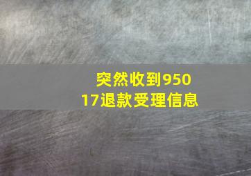 突然收到95017退款受理信息