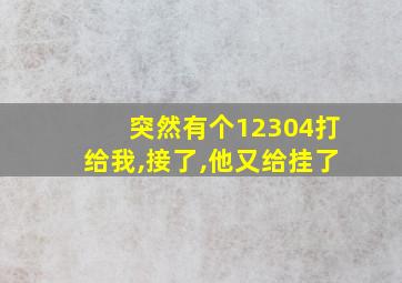 突然有个12304打给我,接了,他又给挂了