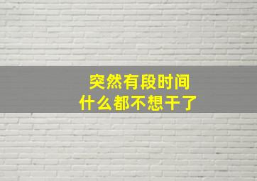 突然有段时间什么都不想干了