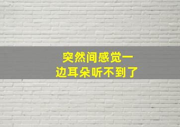 突然间感觉一边耳朵听不到了