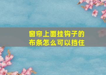 窗帘上面挂钩子的布条怎么可以挡住