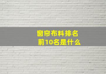 窗帘布料排名前10名是什么