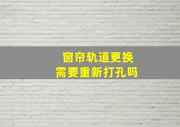 窗帘轨道更换需要重新打孔吗