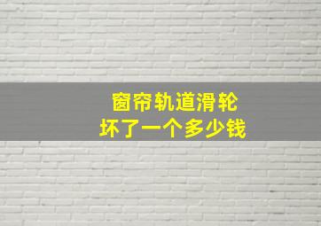 窗帘轨道滑轮坏了一个多少钱