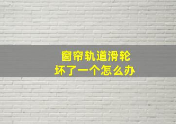 窗帘轨道滑轮坏了一个怎么办