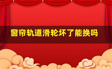 窗帘轨道滑轮坏了能换吗