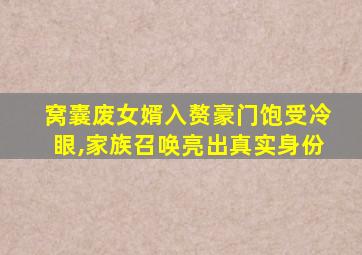 窝囊废女婿入赘豪门饱受冷眼,家族召唤亮出真实身份