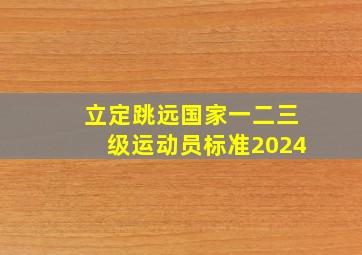 立定跳远国家一二三级运动员标准2024