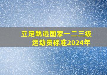 立定跳远国家一二三级运动员标准2024年