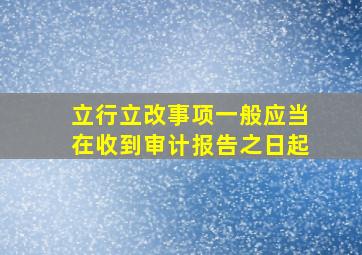 立行立改事项一般应当在收到审计报告之日起