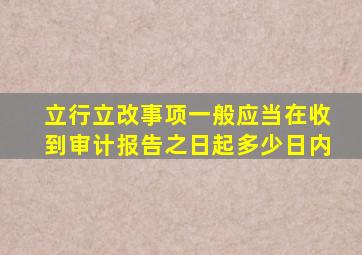 立行立改事项一般应当在收到审计报告之日起多少日内