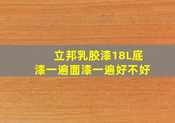 立邦乳胶漆18L底漆一遍面漆一遍好不好