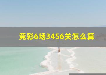 竞彩6场3456关怎么算