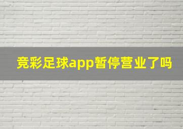 竞彩足球app暂停营业了吗